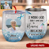 I Wish God Didn't Need You In Heaven Because I Need You Here Upload Photo Memorial Gift Wine Tumbler DHL17FEB22NY1 Wine Tumbler Humancustom - Unique Personalized Gifts 12 oz